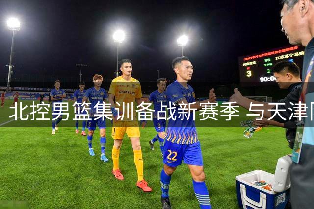 北控男篮集训备战新赛季 与天津队热身赛图集曝光