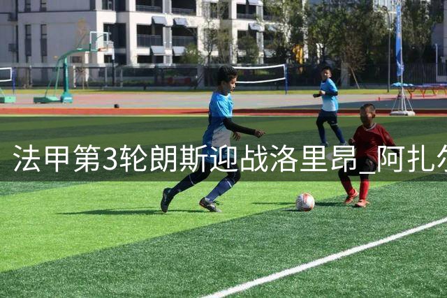 法甲第3轮朗斯迎战洛里昂 阿扎尔姆班巴领衔首发